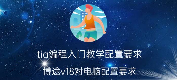 tia编程入门教学配置要求 博途v18对电脑配置要求？